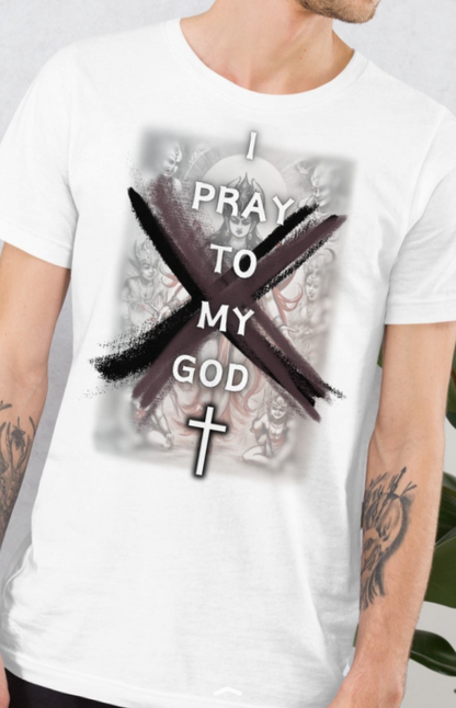 I Pray To My God - Unisex T-shirt